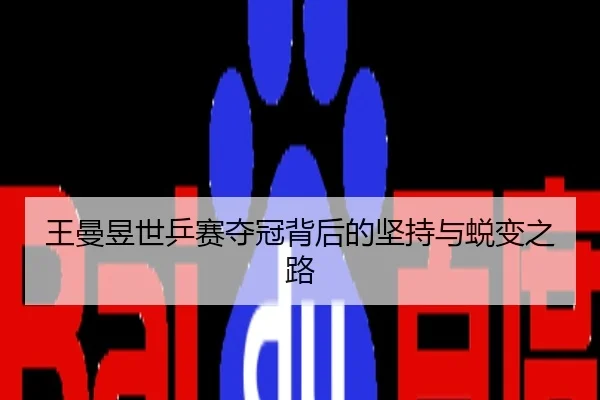 王曼昱世乒赛夺冠背后的坚持与蜕变之路