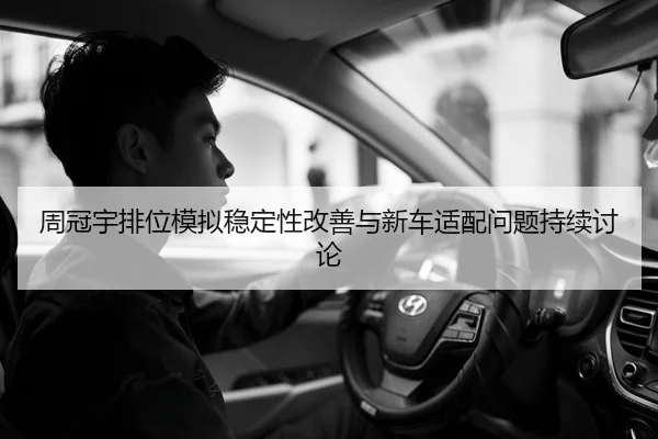 周冠宇排位模拟稳定性改善与新车适配问题持续讨论