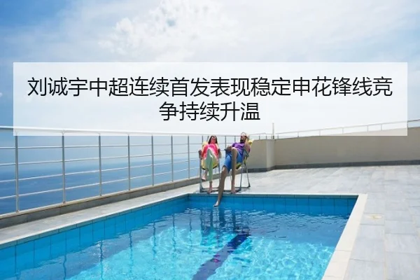 刘诚宇中超连续首发表现稳定申花锋线竞争持续升温